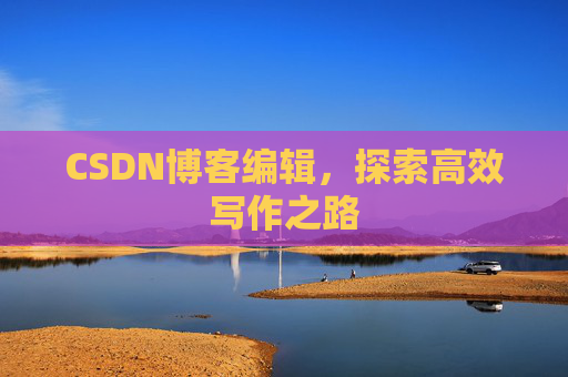 CSDN博客编辑，探索高效写作之路